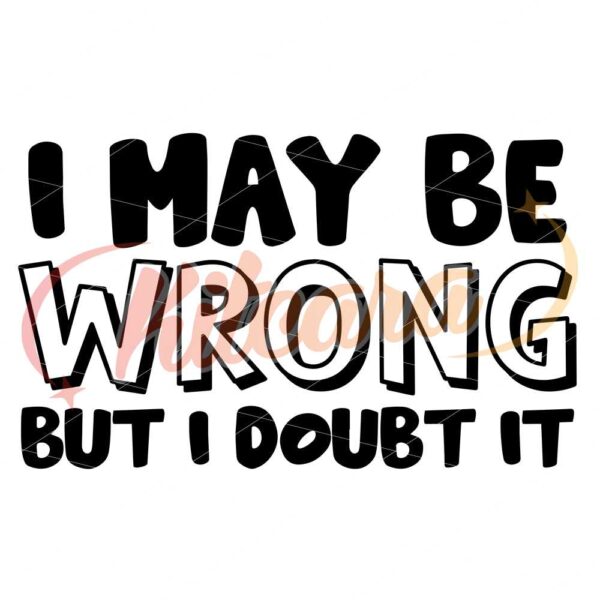 i-maybe-wrong-but-i-doubt-it-svg-sassy-svg-png-sarcastic-svg-quotes-adulting-svg-adult-humor-svg-cut-file-for-cricut